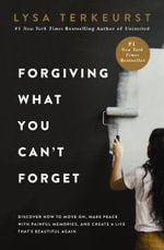 Forgiving What You Can't Forget : Discover How to Move On, Make Peace with Painful Memories, and Create a Life That's Beautiful Again - Lysa TerKeurst