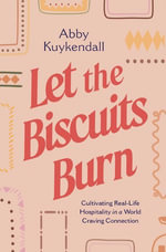 Let the Biscuits Burn : Cultivating Real-Life Hospitality in a World Craving Connection - Abby Kuykendall