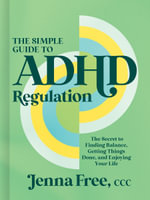 The Simple Guide to ADHD Regulation : The Secret to Finding Balance, Getting Things Done, and Enjoying Your Life - CCC, Jenna Free