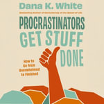 Procrastinators Get Stuff Done : How to Go from Overwhelmed to Finished - Dana K. White