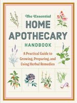 Essential Home Apothecary Handbook : A Practical Guide to Growing, Preparing, and Using Herbal Remedies - Molly Bravo