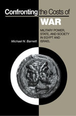 Confronting the Costs of War : Military Power, State, and Society in Egypt and Israel - Michael N. Barnett