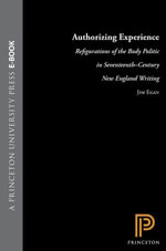 Authorizing Experience : Refigurations of the Body Politic in Seventeenth-Century New England Writing - James Egan