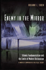 Enemy in the Mirror : Islamic Fundamentalism and the Limits of Modern Rationalism: A Work of Comparative Political Theory - Roxanne L. Euben