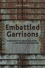Embattled Garrisons : Comparative Base Politics and American Globalism - Kent E. Calder