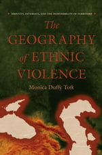The Geography of Ethnic Violence : Identity, Interests, and the Indivisibility of Territory - Monica Duffy Toft