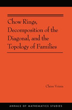 Chow Rings, Decomposition of the Diagonal, and the Topology of Families : Annals of Mathematics Studies : Book 187 - Claire Voisin