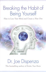 Breaking the Habit of Being Yourself : How to Lose Your Mind and Create a New One - Dr Joe Dispenza