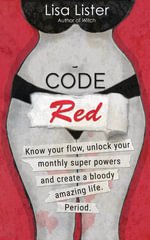 Code Red : Know Your Flow, Unlock Your Monthly Superpowers and Create a Bloody Amazing Life. Period. - Lisa Lister