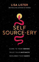 Self Source-Ery : Come to Your Senses. Trust Your Instincts. Remember Your Magic. - Lisa Lister