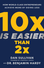10x Is Easier Than 2x : How World-Class Entrepreneurs Achieve More by Doing Less - Dan Sullivan