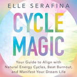 Cycle Magic : Your Guide to Align with Natural Energy Cycles, Beat Burnout, and Manifest Your Dream Life - Elle Serafina