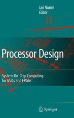 Processor Design : System-On-Chip Computing for ASICs and FPGAs : System-On-Chip Computing for ASICs and FPGAs - Jari Nurmi