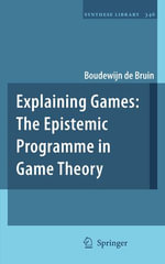 Explaining Games : The Epistemic Programme in Game Theory - Boudewijn de Bruin