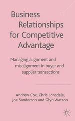 Business Relationships for Competitive Advantage : Managing Alignment and Misalignment in Buyer and Supplier Transactions - A. Cox