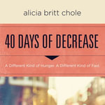 40 Days of Decrease : A Different Kind of Hunger. A Different Kind of Fast. - Alicia Britt Chole