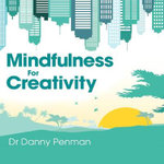 Mindfulness for Creativity : Adapt, create and thrive in a frantic world - Dr Danny Penman