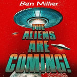 The Aliens Are Coming! : The Exciting and Extraordinary Science Behind Our Search for Life in the Universe - Ben Miller