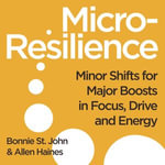 Micro-Resilience : Minor Shifts for Major Boosts in Focus, Drive and Energy - Bonnie St. John