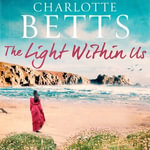 The Light Within Us : a heart-wrenching historical family saga set in Cornwall - Charlotte Betts