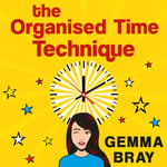 The Organised Time Technique : How to Get Your Life Running Like Clockwork - Gemma Bray