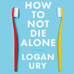 How to Not Die Alone : The Surprising Science That Will Help You Find Love - Logan Ury