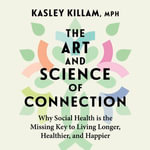 The Art and Science of Connection : Why Social Health is the Missing Key to Living Longer, Healthier, and Happier - Cindy Kay