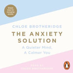 The Anxiety Solution : A Quieter Mind, a Calmer You - Chloe Brotheridge