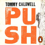 The Push : A Climber's Journey of Endurance, Risk and Going Beyond Limits to Climb the Dawn Wall - Tommy Caldwell