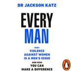 EVERY MAN : Why Violence Against Women is a Men's Issue, and How You Can Make a Difference - Dr Jackson Katz