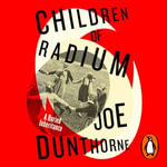 Children of Radium : A Buried Inheritance - Joe Dunthorne