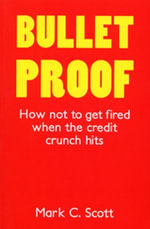 Bulletproof : How Not to Get Fired When the Credit Crunch Hits - Mark C Scott Scott