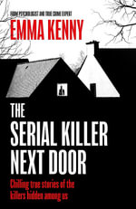 The Serial Killer Next Door : Chilling true stories of the killers hidden among us - Emma Kenny