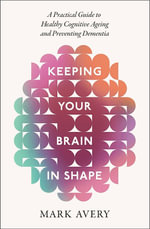 Keeping Your Brain in Shape : A Practical Guide to Healthy Cognitive Ageing and Preventing Dementia - Mark Avery