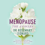 Menopause - The Answers : Understand and manage symptoms with natural solutions, alternative remedies and conventional medical advice - Dr Rosemary Leonard