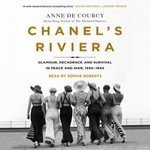 Chanel's Riviera : Life, Love and the Struggle for Survival on the Cote d'Azur, 1930-1944 - Anne de Courcy