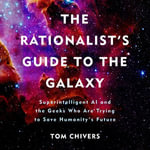 The Rationalist's Guide to the Galaxy : Superintelligent AI and the Geeks Who Are Trying to Save Humanity's Future - Tom Chivers