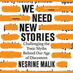 We Need New Stories : Challenging the Toxic Myths Behind Our Age of Discontent - Nesrine Malik