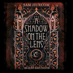 A Shadow on the Lens : The most Gothic, claustrophobic, wonderfully dark thriller to grip you this year - Sam Hurcom