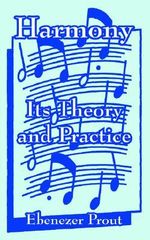 Harmony : Its Theory and Practice - Ebenezer Prout