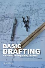Basic Drafting : A Manual for Beginning Drafters - Leland Scott