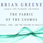The Fabric of the Cosmos : Space, Time and the Texture of Reality - Brian Greene