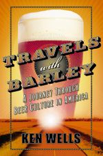 Travels with Barley : A Journey Through Beer Culture in America - Ken Wells