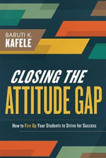 Closing the Attitude Gap : How to Fire Up Your Students to Strive for Success - Baruti Kafele