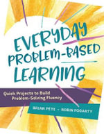 Everyday Problem-Based Learning : Quick Projects to Build Problem-Solving Fluency - Brian Pete