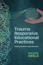 Trauma Responsive Educational Practices : Helping Students Cope and Learn - Micere Keels