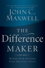 The Difference Maker : Making Your Attitude Your Greatest Asset - John C. Maxwell