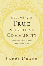 Becoming a True Spiritual Community : A Profound Vision of What the Church Can Be - Larry Crabb