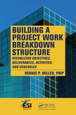 Building a Project Work Breakdown Structure : Visualizing Objectives, Deliverables, Activities, and Schedules - Dennis P.  Miller
