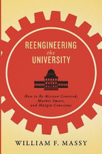 Reengineering the University : How to Be Mission Centered, Market Smart, and Margin Conscious - William F. Massy